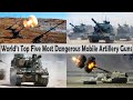 World’s Top 5 Most Dangerous Mobile Artillery Guns