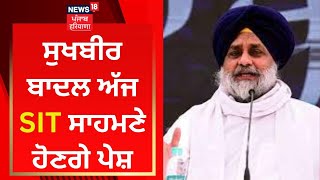 Sukhbir Badal ਅੱਜ SIT ਸਾਹਮਣੇ ਹੋਣਗੇ ਪੇਸ਼ | Kotkapura Goli Kand | News18 Punjab