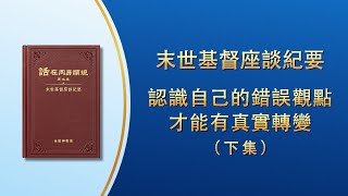 末世基督座談紀要《認識自己的錯誤觀點才能有真實轉變》下集