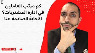 كم مرتب العاملين في اداره المشتريات؟ الاجابة الصادمه هنا