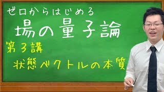 【場の量子論(入門編)】第３講　状態ベクトルの空間と性質がストンとわかる