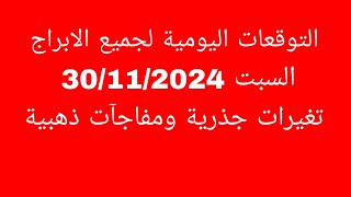 التوقعات اليومية لجميع الابراج//السبت 30/11/2024/تغيرات جذرية ومفاجآت ذهبية