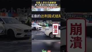 马路上发生交通事故男子崩溃大叫情绪失控网友：看到结尾我小脑萎缩了一下