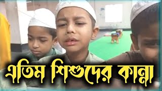 এতিম শিশুদের কান্না দেখে আপনিও কান্না করে ফেলবেন।। দেখুন।।