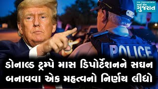 ડોનાલ્ડ ટ્રમ્પે માસ ડિપોર્ટેશનને સઘન બનાવવા એક મહત્વનો નિર્ણય લીધો