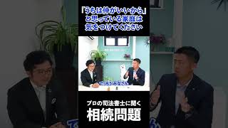 【不動産問題】「うちは仲がいいから」と思っているご家庭はお気をつけください…