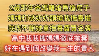 2歲那年爸媽離婚爲搶房子，媽媽打破奶奶頭搶我撫養權，我喫不飽她拿撫養費買名牌，高中我我被媽媽徹底拋棄，好在遇到個改變我一生的貴人