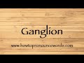 How To Pronounce Ganglion ? How To say Ganglion New Video