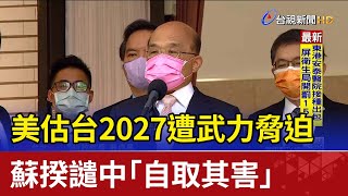 美估台2027遭武力脅迫 蘇揆譴中「自取其害」