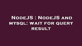 NodeJS : NodeJS and mysql: wait for query result