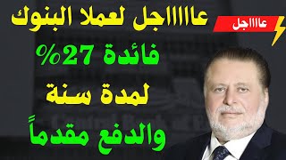 عاجل جدًا  || البنك المركزي يقر فائدة سنوية 27% تصرف مقدمًا لمدة سنة