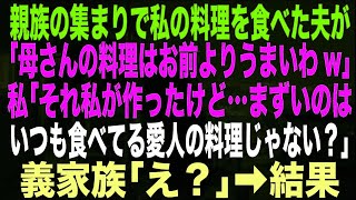 【スカッとする話】親族の集まりで私の料理を食べた夫が「母さんの料理はお前よりうまいわw」私「それ私が作ったけど…まずいのはいつも食べてる愛人の料理じゃない？」義家族「え？」➡︎結果