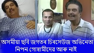 অসমীয়া ছবি জগতৰ চিৰসেউজ অভিনেতা নিপন গোস্বামীদেৱ আৰু নাই ।।