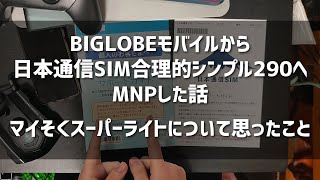 BIGLOBEモバイル（1GB・ドコモ）から日本通信SIM合理的シンプル290（ドコモ）へMNPした話、マイそくスーパーライトについて思ったこと