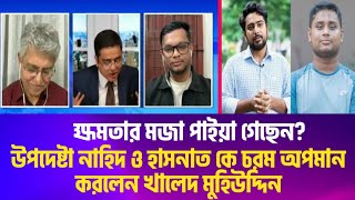 'ক্ষমতার মজা পাইয়া গেছেন' উপদেষ্টা নাহিদ ও হাসনাত কে চরম অপমান করলেন খালেদ মুহিউদ্দিন। মাসুদ কামাল।