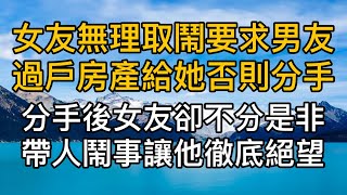 女友無理取鬧要求男友過戶房產給她否則分手，不分分手後女友不分是非帶人鬧事讓男人徹底絕望！真實故事 ｜都市男女｜情感｜男閨蜜｜妻子出軌｜楓林情感