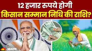 PM Kisan Yojana: क्या 12 हजार रुपये होगी किसान सम्मान निधि की राशि?