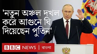 ইউক্রেন-রাশিয়া যুদ্ধ: নতুন অঞ্চল দখল করে কি আরো বড় যুদ্ধে জড়িয়ে পড়বেন পুতিন? | BBC Bangla