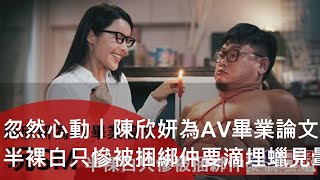 忽然心動丨陳欣妍為AV畢業論文玩SM 半裸白只慘被捆綁仲要滴埋蠟見暈