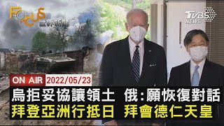 【0523 FOCUS世界新聞LIVE】烏克蘭拒妥協讓領土 俄羅斯:願恢復談話 拜登亞洲行抵日本 拜會德仁天皇