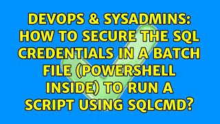 How to secure the SQL credentials in a batch file (PowerShell inside) to run a script using sqlcmd?