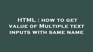 HTML : how to get value of Multiple text inputs with same name