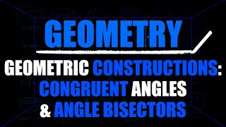 Geometric Constructions: Congruent Angles & Angle Bisectors