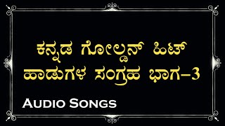 ಕನ್ನಡ ಗೋಲ್ಡನ್ ಹಿಟ್ ಹಾಡುಗಳ ಸಂಗ್ರಹ - ಭಾಗ ೩ - Kannada Old Hit Songs - Vol 3 - HQ Audio Songs