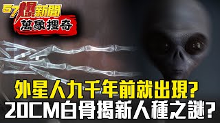 外星人九千年前就出現？20CM三指白骨揭「新人種」之謎？ - 劉燦榮【57爆新聞 萬象搜奇】