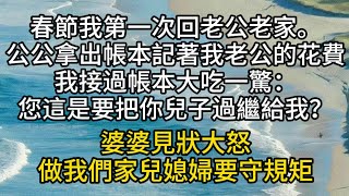 春節我第一次回老公老家。公公拿出一個帳本，上面記著我老公從小到大的花費。我接過帳本大吃一驚：您這是要把你兒子過繼給我？婆婆見狀大怒：做我們家兒媳婦要守規矩#情感故事#家庭倫理#愛情#婚姻#心之歸處