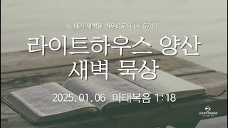 라이트하우스 양산 새벽묵상 [25.01.06 새벽예배] 임희원 목사 마태복음 1:18