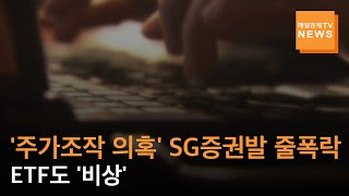 [매일경제TV 뉴스] '주가조작 의혹' SG증권발 폭락세에 ETF도 '비상'…줄줄이 하락세