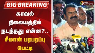 🔴BREAKING: காவல் நிலையத்தில் நடந்தது என்ன?.. சீமான் பரபரப்பு பேட்டி | Seeman | NTk