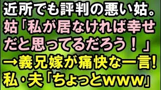 【スカッとする話】近所でも評判の悪い姑。姑｢私が居なければ幸せだと思ってるだろう！」→義兄嫁が痛快な一言！私＆夫｢ちょっとｗｗｗ｣【スカッと便り】