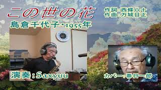 島倉千代子「この世の花」１９５５年　サックス：Saxyuu カバー春日一郎　作詞：西條八十　作曲：万城目正