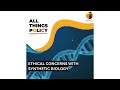 All Things Policy | Ethical concerns with synthetic biology