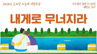 230303(금) 멀티꿈의교회-오늘의 아침묵상-배창효 목사(내게로 무너지라)