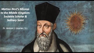 Matteo Ricci’s Mission to the Middle Kingdom: Sociable Scholar \u0026 Solitary Saint Antoni Ucerler, SJ