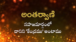 అంతర్వాణి  |  సహజమార్గంలో దానిని ‘కేంద్రము’అంటాము  | Heartfulness | 5/4/2022