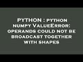 PYTHON : python numpy ValueError: operands could not be broadcast together with shapes