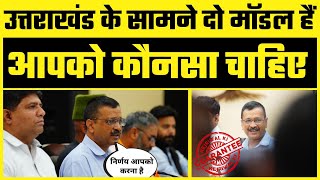 Uttarakhand के सामने दो Model हैं, आपको कौनसा चाहिए - Arvind Kejriwal