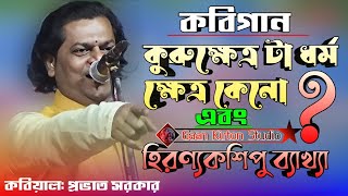 কুরুক্ষেত্র টা ধর্ম ক্ষেত্র কেনো  || কবিগান || প্রভাত সরকার || হিরণ্যকশিপু ব্যাখ্যা || Provat Sarkar