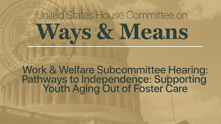 Work \u0026 Welfare Subcommittee Hearing: Supporting Youth Aging Out of Foster Care