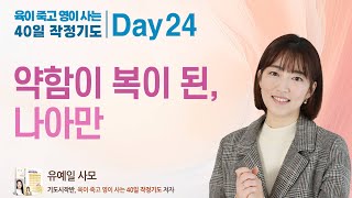 Day 24일차. 약함이 복이 된, 나아만 (열왕기하 5:1-19) : 육이 죽고 영이 사는 40일 작정기도 , 유예일 사모