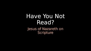 Have You Not Read? - Jesus of Nazareth on Scripture