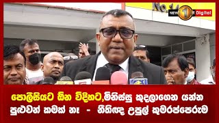 පොලීසියට ඕන විදිහට,මිනිස්සු කුදලාගෙන යන්න පුළුවන් කමක් නෑ  -  නීතිඥ උපුල් කුමරප්පෙරුම