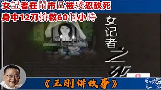 王剛講故事 第361期：女記者之死：女記者在鬧市區被殘忍砍死，身中12刀搶救60個小時，最終卻不幸離世。