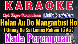 HOLAN AU DO MANGANTUSI HO Karaoke Nada Cewe/Perempuan/Female|| UNANG BE SAI||Cipt. Tagor Pangaribuan