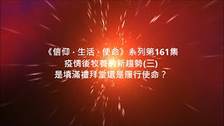 《信仰 · 生活 · 使命》系列第161集 疫情後牧養的新趨勢(三) 是填滿禮拜堂還是履行使命？14-3-2021