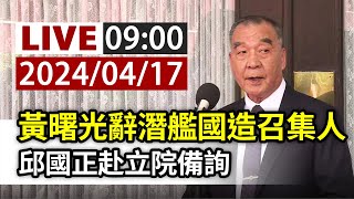 【完整公開】LIVE 黃曙光辭潛艦國造召集人 邱國正赴立院備詢